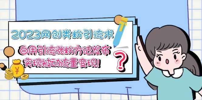 2023网创类粉引流术，自用引流涨粉方法发布，实现被动流量变现
