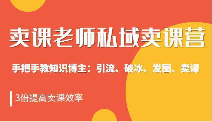 私域卖课营训练营：教你做知识博主引流、破冰、发圈、卖课