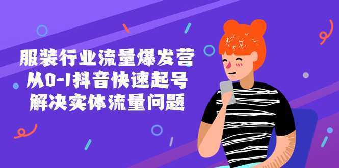 服装行业流量爆发营，从0-1抖音快速起号/解决实体流量问题