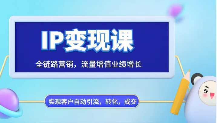 IP变现课，全链路营销，流量增值业绩增长，实现客户自动引流，转化，成交