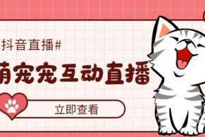 抖音萌宠宠直播项目,可虚拟人直播,抖音报白,实时互动直播【软件+教程】
