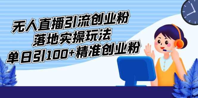 外面收费3980的无人直播引流创业粉落地实操玩法，单日引100+精准创业粉