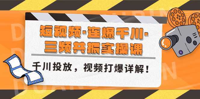 短视频·连爆千川·三频共振实操课，千川投放，视频打爆讲解！