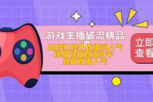 游戏主播破流精品课,从0到1提升直播间人气 提高自我直播水平 提高直播人气