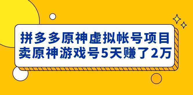 外面卖2980的拼多多原神虚拟帐号项目：卖原神游戏号5天赚了2万