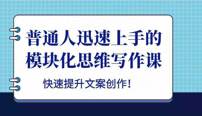 普通人迅速上手的模块化思维写作课，快速提升文案创作！