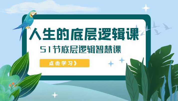 人生的底层逻辑课，51节底层逻辑智慧课