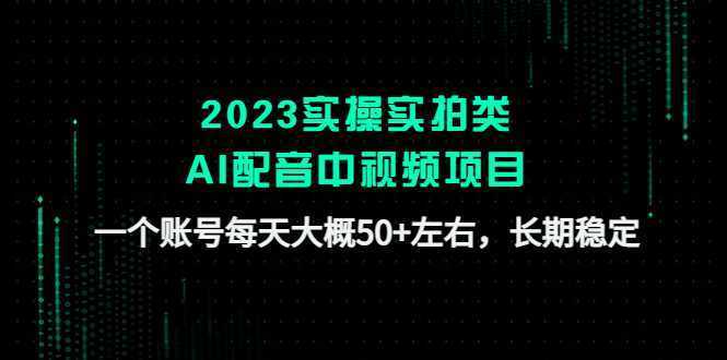 2023实操实拍类AI配音中视频项目，一个账号每天大概50+左右，长期稳定