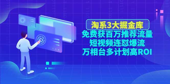 淘系3大掘金库：免费获百万推荐流量+短视频连怼爆流+万相台多计划高ROI
