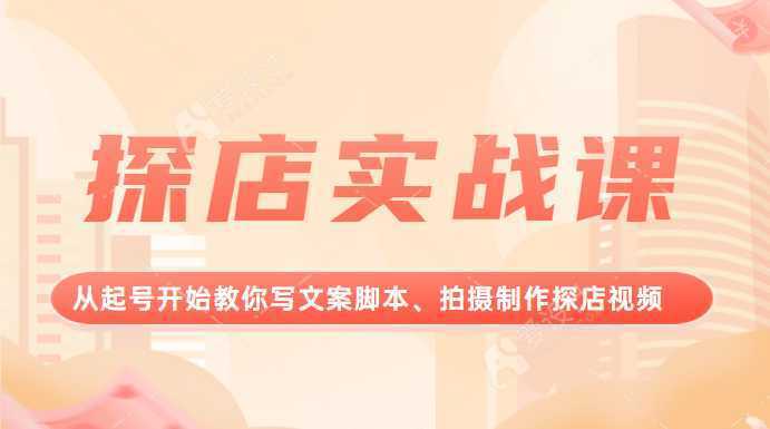 探店实战课，从起号开始教你写文案脚本、拍摄制作探店视频。