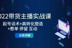 2022带货主播实战课:起号话术+高转化塑造+憋单 停留 互动 全面讲解