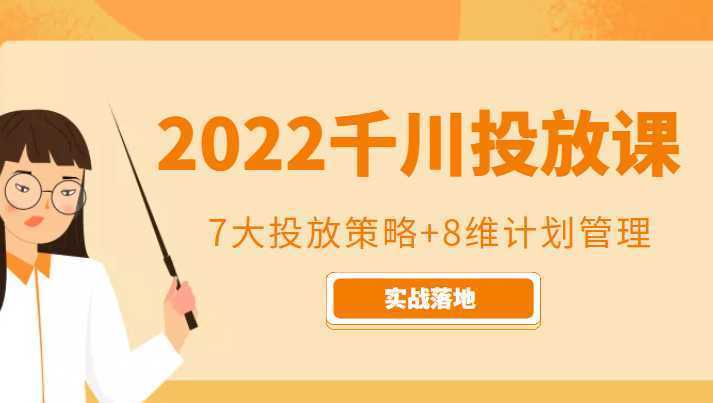 2022千川投放7大投放策略+8维计划管理，实战落地课程