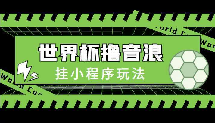 最新口子-世界杯撸音浪教程，挂小程序玩法