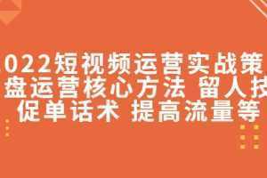 2022短视频运营实战策略:操盘运营核心方法 留人技巧促单话术 提高流量等