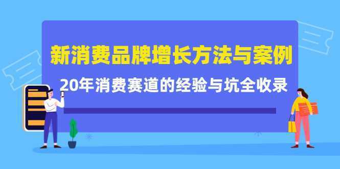 新消费品牌增长方法与案例精华课：20年消费赛道的经验与坑全收录