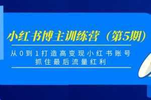 小红书博主训练营(第5期),从0到1打造高变现小红书账号,抓住最后流量红利