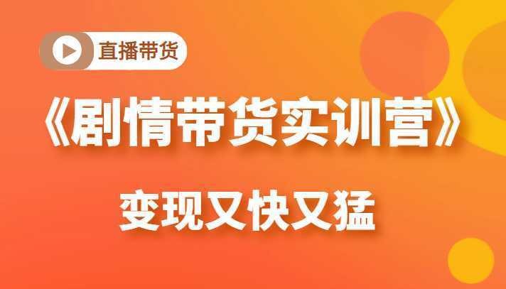 《剧情带货实训营》目前最好的直播带货方式，变起现来是又快又猛