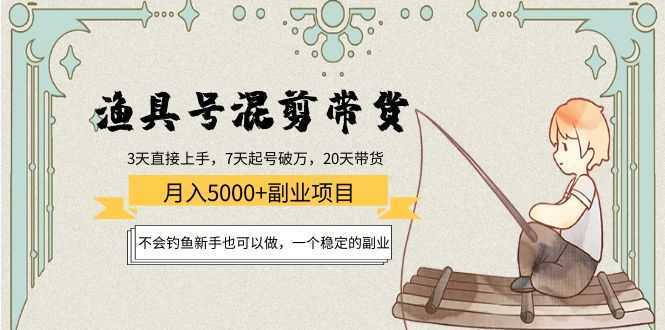 渔具号混剪带货月入5000+项目：不会钓鱼新手也可以做，一个稳定的副业