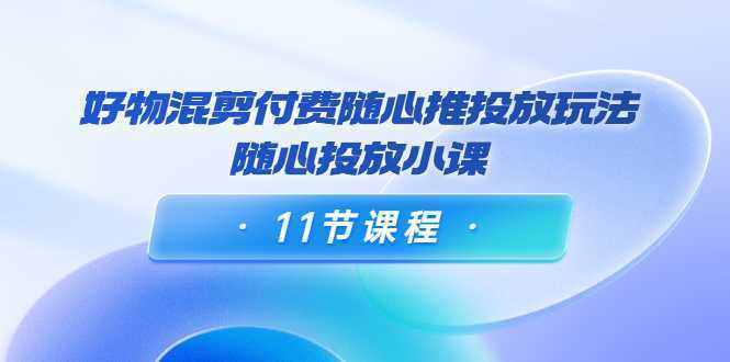 好物混剪付费随心推投放玩法，随心投放小课