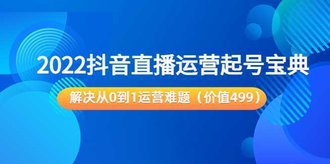 2022抖音直播运营起号宝典：解决从0到1运营难题