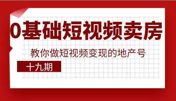 0基础玩转短视频卖房，教你做短视频变现的地产号，价值6980元