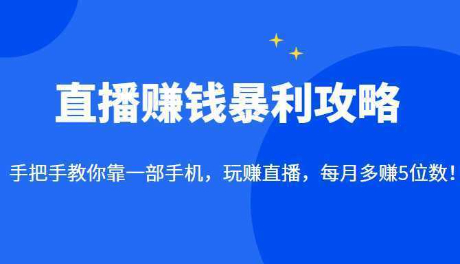 直播赚钱暴利攻略：手把手教你靠一部手机，玩赚直播，每月多赚5位数！
