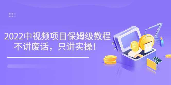 2022最新玩赚中视频保姆级教程，不讲废话，只讲实操（10节视频)