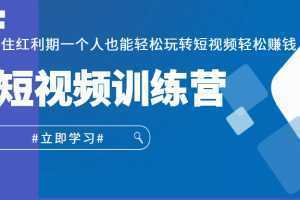 短视频训练营,抓住红利期一个人也能轻松玩转短视频轻松赚钱 (27节课)