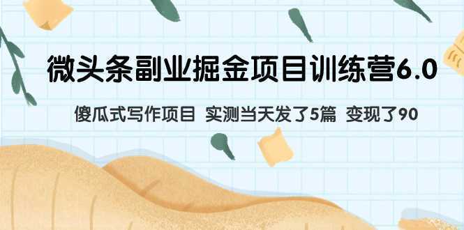微头条副业掘金项目训练营6.0:傻瓜式写作项目 实测当天发了5篇 变现了90