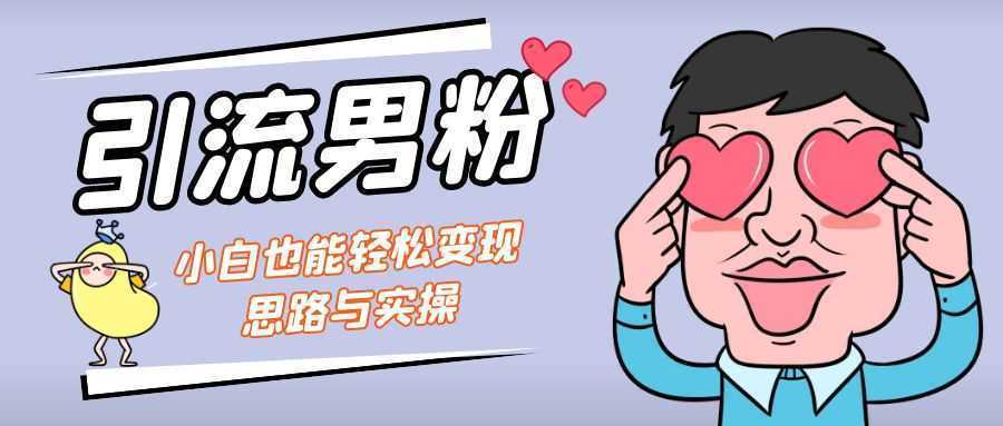 引流男粉+小白也能暴力变现的思路与实操