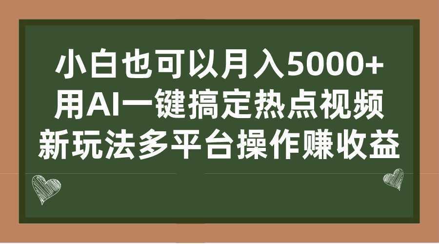 小白也可以月入5000+， 用AI一键搞定热点视频， 新玩法多平台操作赚收益