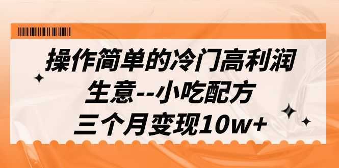操作简单的冷门高利润生意–小吃配方,三个月变现10w+