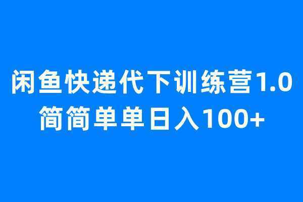 闲鱼快递代下训练营1.0，简简单单日入100+