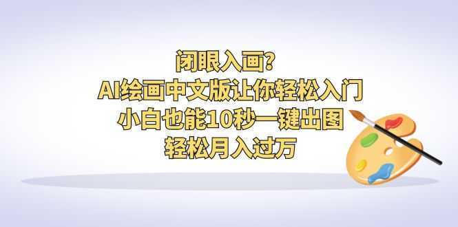 闭眼入画？AI绘画中文版让你轻松入门！小白也能10秒一键出图，轻松月入过万