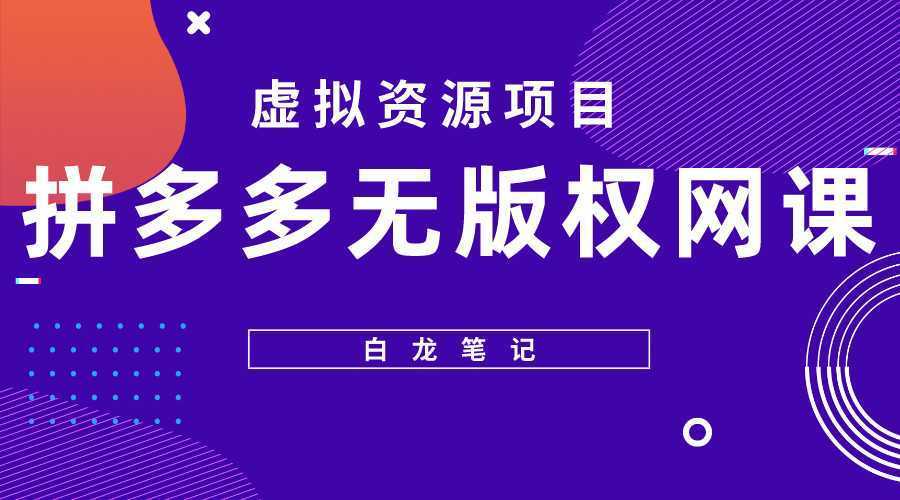 【白龙笔记】拼多多无版权网课项目，月入5000的长期项目，玩法详细拆解