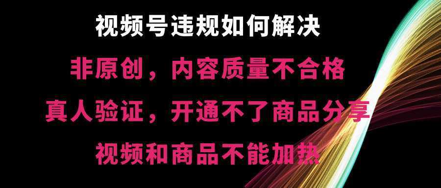 视频号违规【非原创,内容质量不合格,真人验证,开不了商品分享,不能…