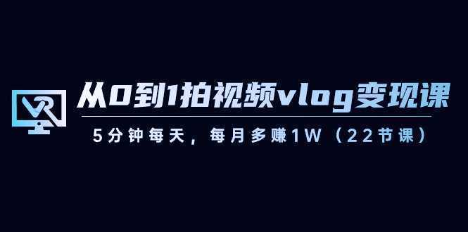 从0到1拍视频vlog-变现课,5分钟每天,每月多赚1W