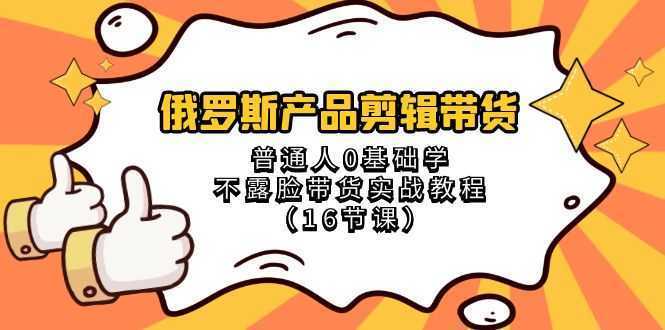 俄罗斯 产品剪辑带货,普通人0基础学不露脸带货实战教程