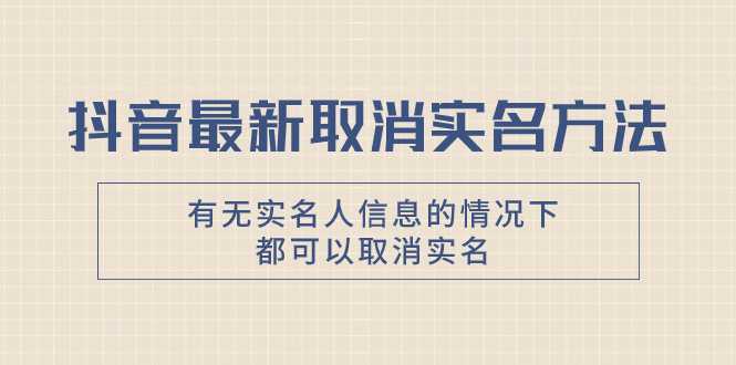 抖音最新取消实名方法,有无实名人信息的情况下都可以取消实名,自测【