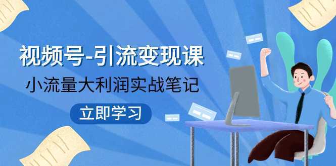 视频号-引流变现课:小流量大利润实战笔记 冲破传统思维 重塑品牌格局!