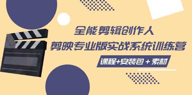 全能剪辑-创作人 剪映专业版实战系统训练营 课程+安装包+素材!