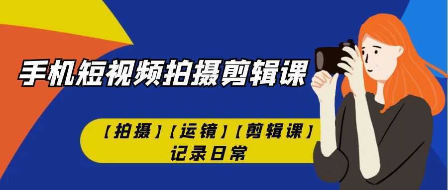 手机短视频-拍摄剪辑课【拍摄】【运镜】【剪辑课】记录日常!