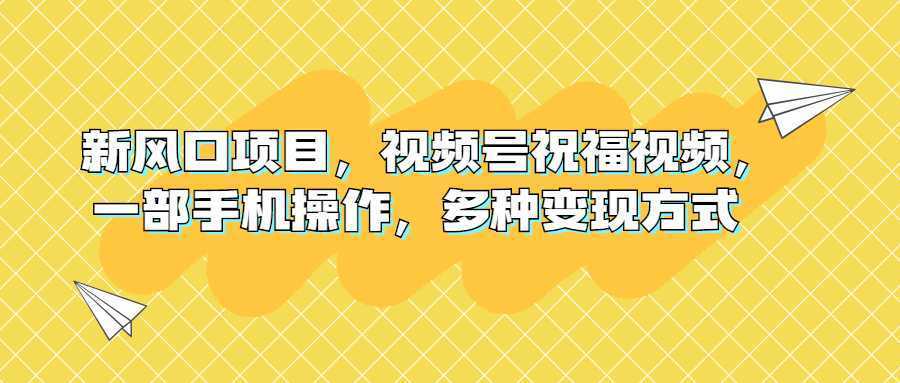 新风口项目,视频号祝福视频,一部手机操作,多种变现方式