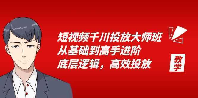短视频千川投放大师班,从基础到高手进阶,底层逻辑,高效投放