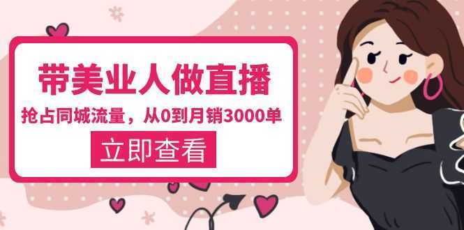 带美业人-做直播,抢占同城流量,打造门店盈利闭环系统 从0到月销3000单