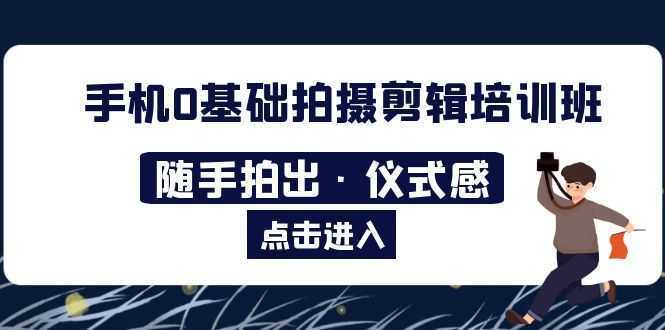 2023手机0基础拍摄剪辑培训班:随手拍出·仪式感