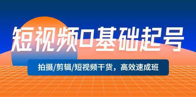 短视频0基础起号,拍摄/剪辑/短视频干货,高效速成班!