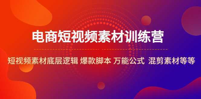 电商短视频素材训练营:短视频素材底层逻辑 爆款脚本 万能公式 混剪素材等