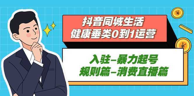 抖音同城生活-健康垂类0到1运营:入驻-暴力起号-规则篇-消费直播篇!