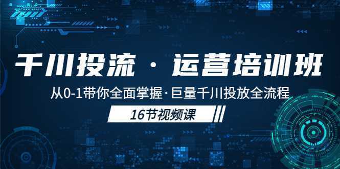 千川投流·运营培训班:从0-1带你全面掌握·巨量千川投放全流程!